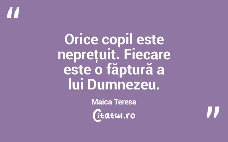 Orice copil este nepreţuit. Fiecare este o făptură a lui Dumnezeu. Maica Teresa
