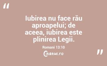 Iubirea nu face rău aproapelui; de aceea, iubirea este plinirea Legii. Romani 13:10...