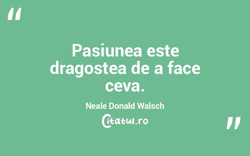 Pasiunea este dragostea de a face ceva. Neale Donald Walsch