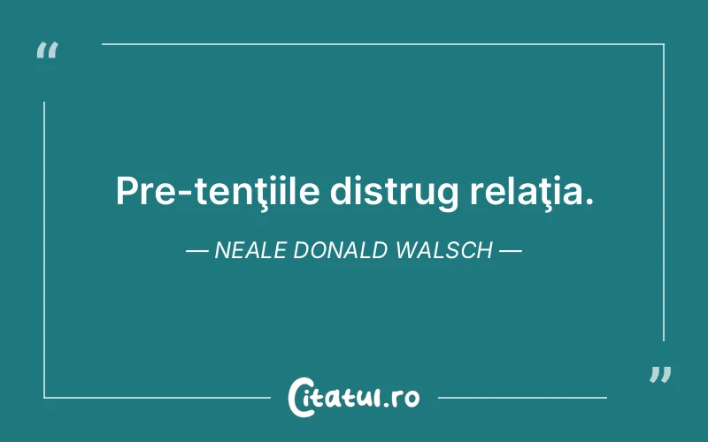 Pre­tenţiile distrug relaţia. Neale Donald Walsch