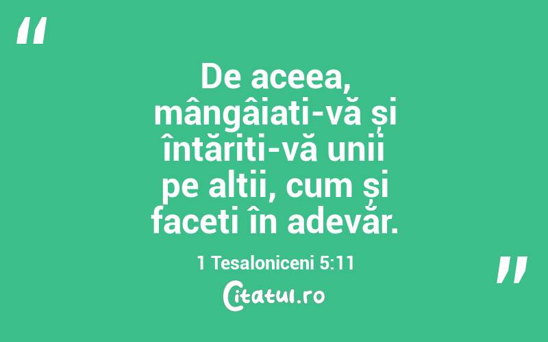 De aceea, mângâiați-vă și întăriți-vă unii pe alții, cum și faceți în adevăr. 1 Tesaloniceni 5:11