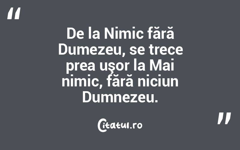 De la Nimic fără Dumezeu, se trece prea uşor la Mai nimic, fără niciun Dumnezeu.  