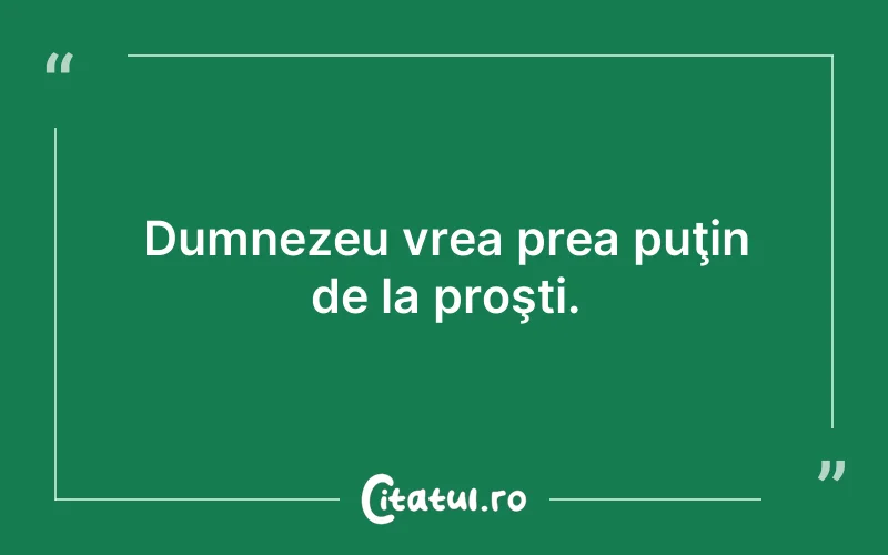 Dumnezeu vrea prea puţin de la proşti.