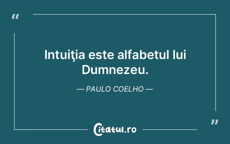 Intuiţia este alfabetul lui Dumnezeu. Paulo Coelho