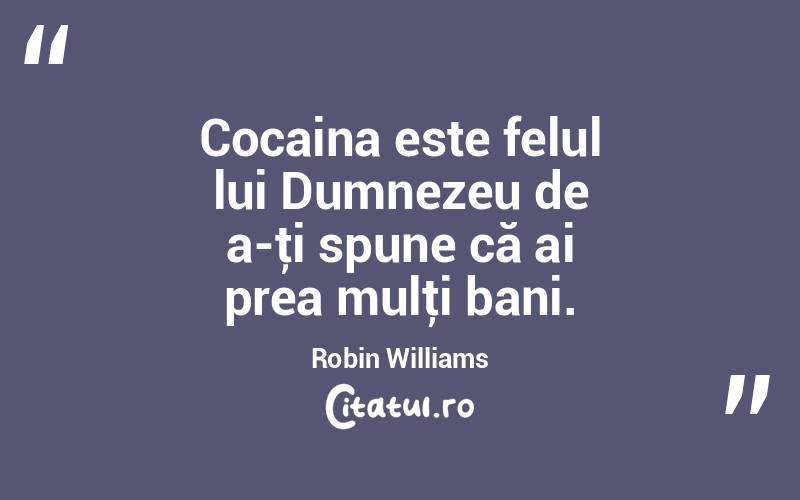 Cocaina este felul lui Dumnezeu de a-ţi spune că ai prea mulţi bani. Robin Williams