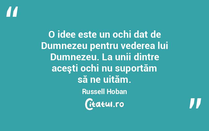 O idee este un ochi dat de Dumnezeu pentru vederea lui Dumnezeu. La unii dintre aceşti ochi nu suportăm să ne uităm. Russell Hoban