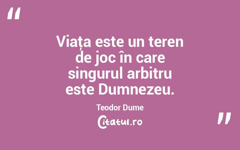 Viaţa este un teren de joc în care singurul arbitru este Dumnezeu. Teodor Dume