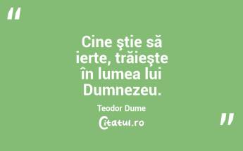 Cine ştie să ierte, trăieşte în lumea lui Dumnezeu. Teodor Dume...