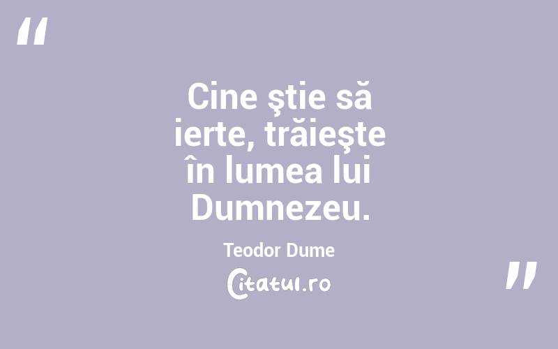 Cine ştie să ierte, trăieşte în lumea lui Dumnezeu. Teodor Dume
