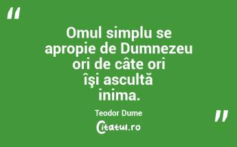 Omul simplu se apropie de Dumnezeu ori de câte ori îşi ascultă inima. Teodor Dume...