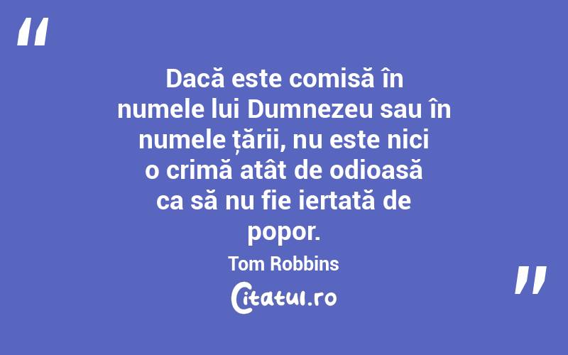 Dacă este comisă în numele lui Dumnezeu sau în numele ţării, nu este nici o crimă atât de odioasă ca să nu fie iertată de popor. Tom Robbins
