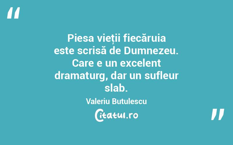 Piesa vieţii fiecăruia este scrisă de Dumnezeu. Care e un excelent dramaturg, dar un sufleur slab. Valeriu Butulescu