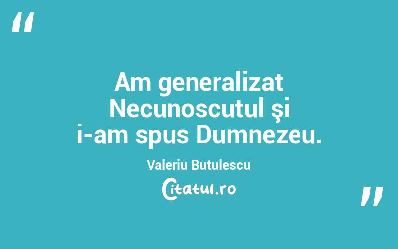 Am generalizat Necunoscutul şi i-am spus Dumnezeu. Valeriu Butulescu