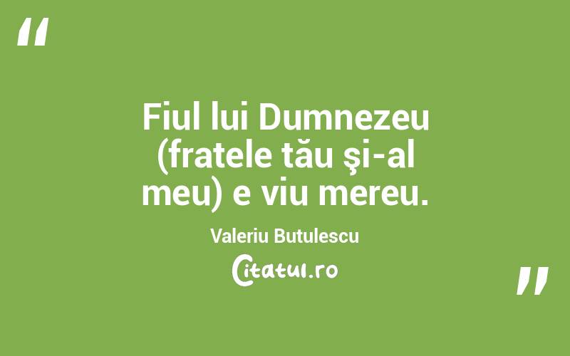 Fiul lui Dumnezeu (fratele tău şi-al meu) e viu mereu. Valeriu Butulescu