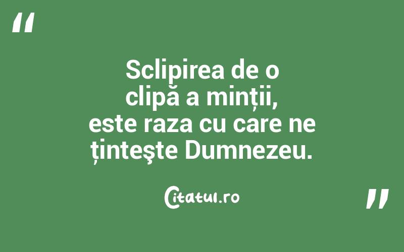 Sclipirea de o clipă a minţii, este raza cu care ne ţinteşte Dumnezeu.  
