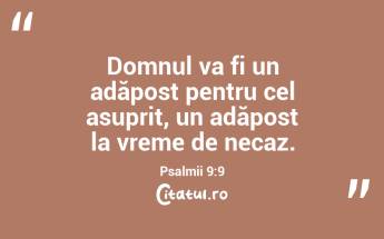 Domnul va fi un adăpost pentru cel asuprit, un adăpost la vreme de necaz. Psalmii 9:9...