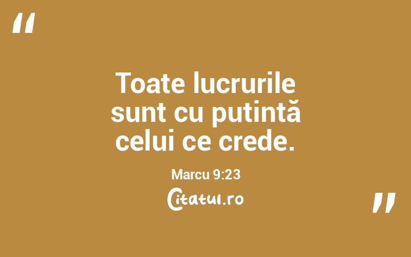 Toate lucrurile sunt cu putință celui ce crede. Marcu 9:23