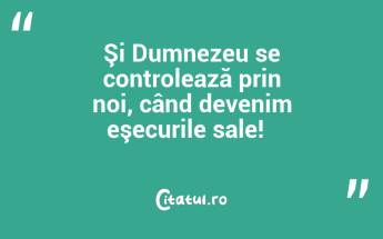 Şi Dumnezeu se controlează prin noi, când devenim eşecurile sale!  ...