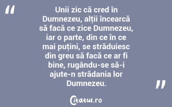 Unii zic că cred în Dumnezeu, alţii încearcă să facă ce zice Dumnezeu, iar o parte, din ce în ce mai puţini, se străduiesc din greu să facă ce ar fi bine, rugându-se să-i ajute-n strădania lor Dumnezeu.  ...