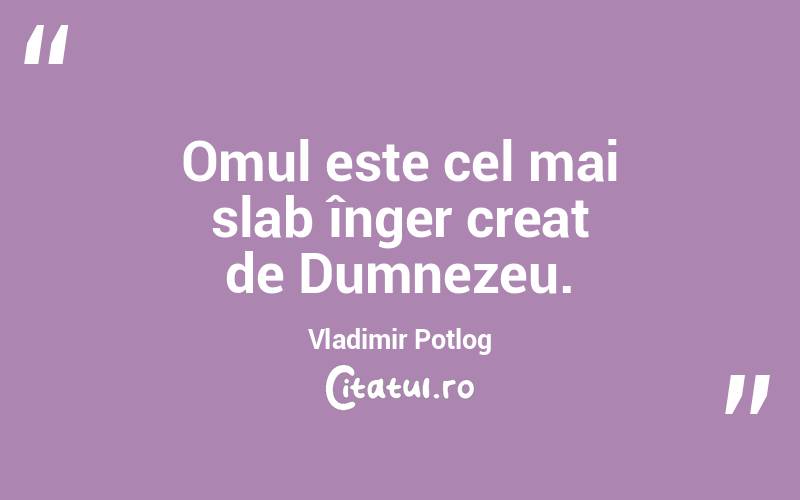 Omul este cel mai slab înger creat de Dumnezeu. Vladimir Potlog