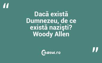 Dacă există Dumnezeu, de ce există nazişti? Woody Allen...