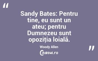 Sandy Bates: Pentru tine, eu sunt un ateu; pentru Dumnezeu sunt opoziţia loială. Woody Allen...