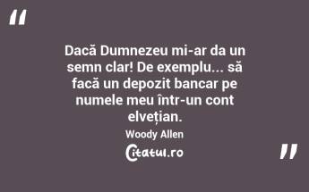 Dacă Dumnezeu mi-ar da un semn clar! De exemplu... să facă un depozit bancar pe numele meu într-un cont elveţian. Woody Allen...