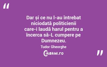 Dar și ce nu l-au întrebat niciodată politicienii care-i laudă harul pentru a încerca să-L cumpere pe Dumnezeu. Tudor Gheorghe...