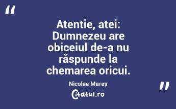 Atenție, atei: Dumnezeu are obiceiul de-a nu răspunde la chemarea oricui. Nicolae Mareș...