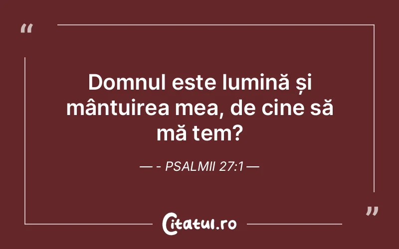 Domnul este lumină și mântuirea mea, de cine să mă tem? - Psalmii 27:1