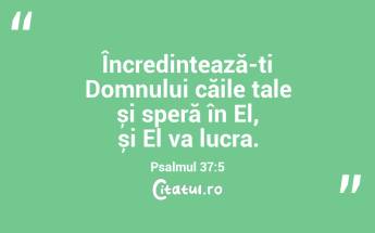 Încredințează-ți Domnului căile tale și speră în El, și El va lucra. Psalmul 37:5...