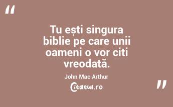 Tu ești singura biblie pe care unii oameni o vor citi vreodată. John Mac Arthur...