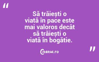 Să trăiești o viață în pace este mai valoros decât să trăiești o viață în bogăție....
