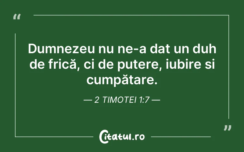 Dumnezeu nu ne-a dat un duh de frică, ci de putere, iubire și cumpătare. 2 Timotei 1:7