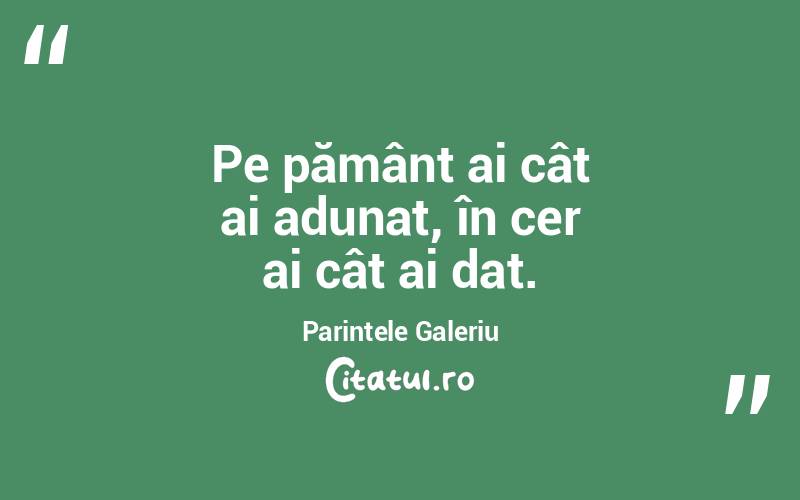 Pe pământ ai cât ai adunat, în cer ai cât ai dat. Parintele Galeriu