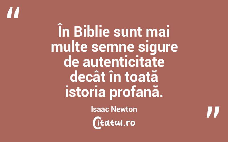În Biblie sunt mai multe semne sigure de autenticitate decât în toată istoria profană. Isaac Newton
