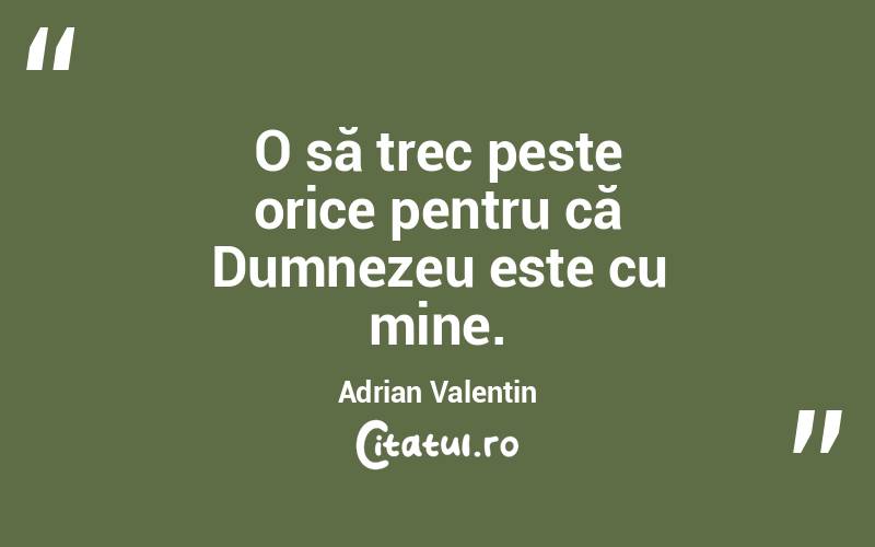 O să trec peste orice pentru că Dumnezeu este cu mine. Adrian Valentin