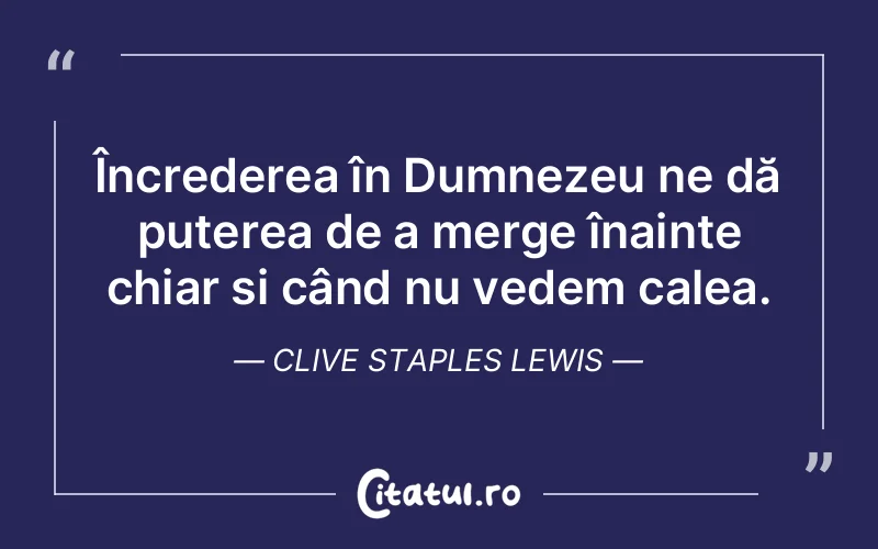Încrederea în Dumnezeu ne dă puterea de a merge înainte chiar și când nu vedem calea. Clive Staples Lewis
