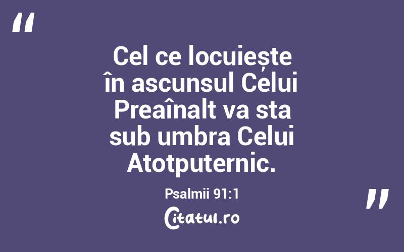 Cel ce locuiește în ascunsul Celui Preaînalt va sta sub umbra Celui Atotputernic. Psalmii 91:1