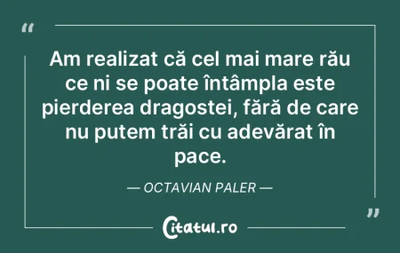 Am realizat că cel mai mare rău ce ni ...