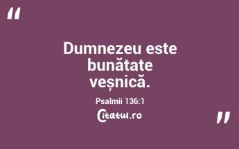 Dumnezeu este bunătate veșnică. Psalmii 136:1...