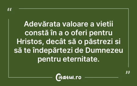 Adevărata valoare a vieții constă în...