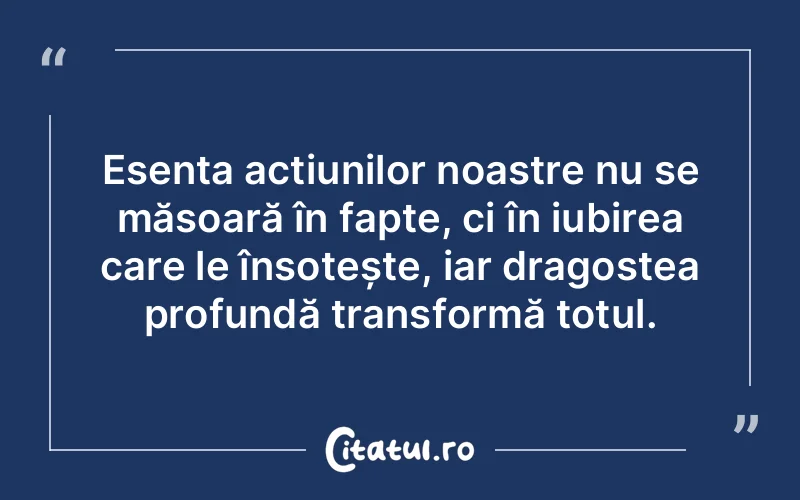 Esența acțiunilor noastre nu se măsoară în fapte, ci în iubirea care le însoțește, iar dragostea profundă transformă totul.