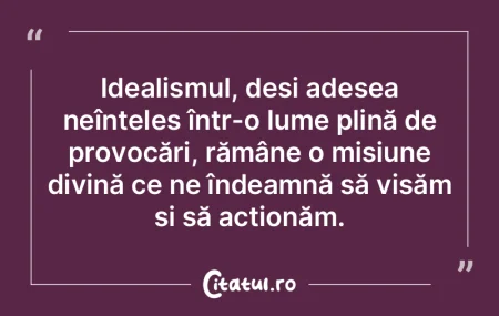 Idealismul, deși adesea neînțeles în...
