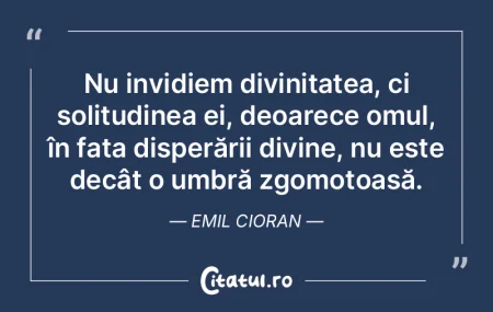 Nu invidiem divinitatea, ci solitudinea ... Nu invidiem divinitatea, ci solitudinea ...