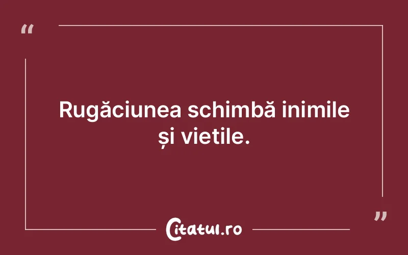 Rugăciunea schimbă inimile și viețile.