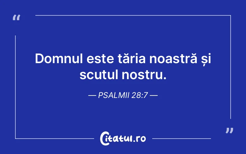 Domnul este tăria noastră și scutul nostru. Psalmii 28:7