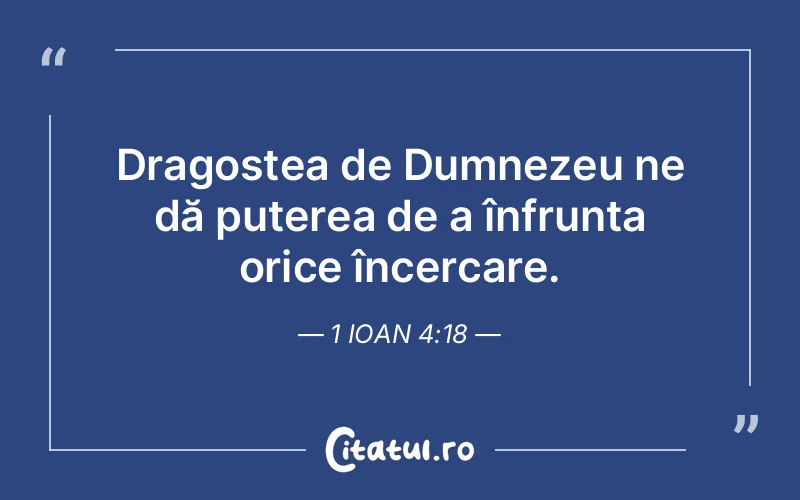 Dragostea de Dumnezeu ne dă puterea de a înfrunta orice încercare. 1 Ioan 4:18