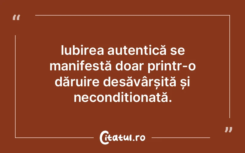 Iubirea autentică se manifestă doar printr-o dăruire desăvârșită și necondiționată.
