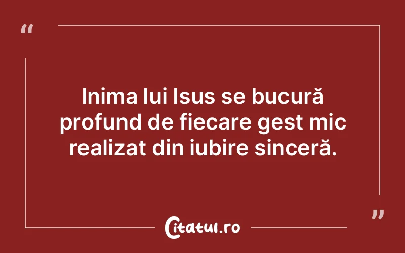 Inima lui Isus se bucură profund de fiecare gest mic realizat din iubire sinceră.